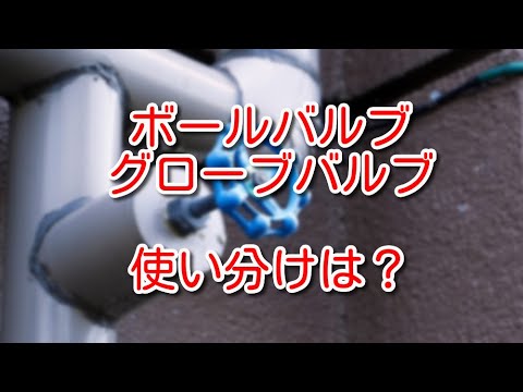 【バルブ】ボールバルブとグローブバルブの使い分けについて