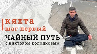 Чайный путь с Виктором Колодковым | Шаг 1. Кяхта