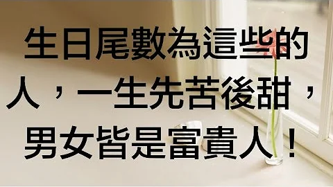 生日尾数为这些的人，一生先苦后甜，男女皆是富贵人！ - 天天要闻