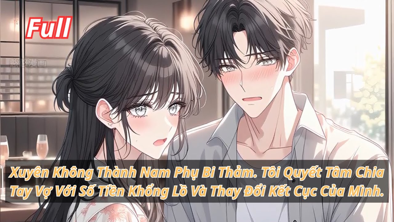 [Full] Xuyên Không Thành Nam Phụ Bi Thảm. Tôi Chia Tay Vợ Với Số Tiền Khổng Lồ Và Thay Đổi Kết Cục.