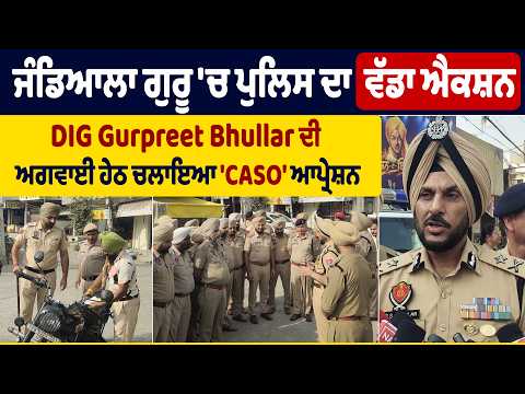 ਜੰਡਿਆਲਾ ਗੁਰੂ 'ਚ ਪੁਲਿਸ ਦਾ ਵੱਡਾ ਐਕਸ਼ਨ, DIG Gurpreet Bhullar ਦੀ ਅਗਵਾਈ ਹੇਠ ਚਲਾਇਆ 'CASO' ਆਪ੍ਰੇਸ਼ਨ