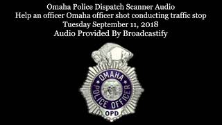 Omaha Police Dispatch Scanner Audio Help an officer Omaha officer shot conducting traffic stop