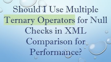 Should I Use Multiple Ternary Operators for Null Checks in XML Comparison for Performance?