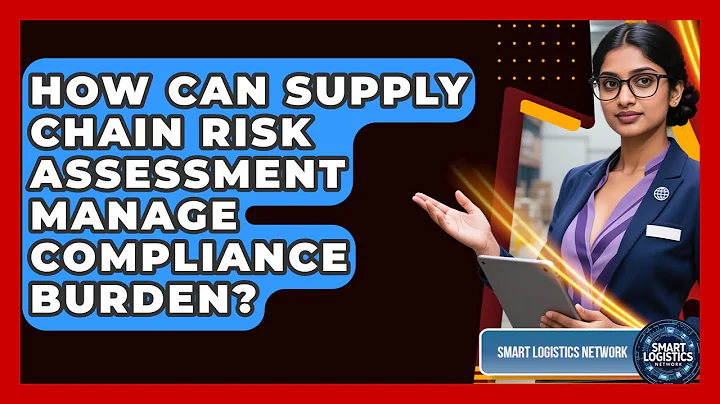 How Can Supply Chain Risk Assessment Manage Compliance Burden? - Smart Logistics Network
