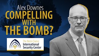 Compelling with the Bomb? | Alex Downes | NDISC Seminar Series