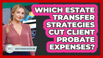 Which Estate Transfer Strategies Cut Client Probate Expenses? - Wealth Advisor Success Hub