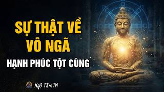 Tại sao VÔ NGÃ lại mang đến HẠNH PHÚC TỘT CÙNG? (Hiểu đúng để nhẹ gánh) | Ngộ Tâm Trí