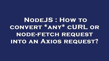 NodeJS : How to convert *any* cURL or node-fetch request into an Axios request?
