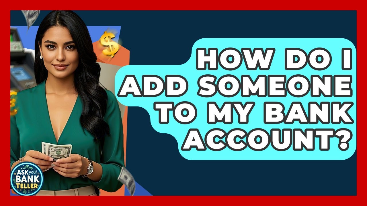 How Do I Add Someone To My Bank Account? - Ask Your Bank Teller