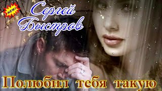 Премьера шикарной песни! СЕРГЕЙ БЫСТРОВ - ПОЛЮБИЛ ТЕБЯ ТАКУЮ (Автор клипа Сергей Колчин)