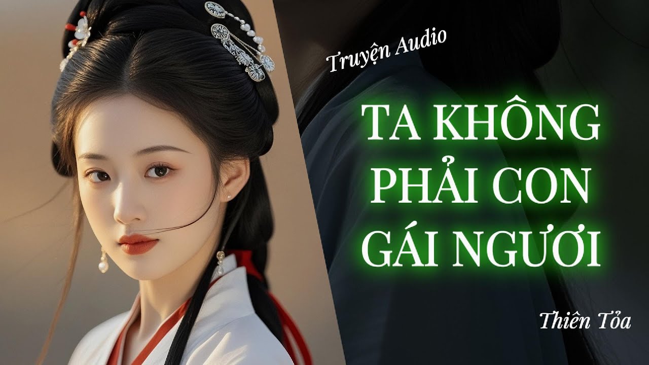 [Truyện Audio] TA KHÔNG PHẢI CON GÁI NGƯƠI || Thiên Tỏa