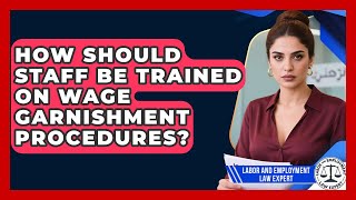 How Should Staff Be Trained On Wage Garnishment Procedures? - Labor and Employment Law Expert