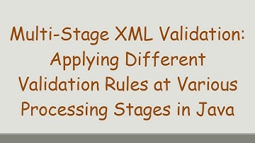 Multi-Stage XML Validation: Applying Different Validation Rules at Various Processing Stages in Java