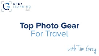 Top Photo Gear for Travel - GreyLearning Live! Presented by Tim Grey