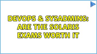 DevOps & SysAdmins: Are the SOLARIS EXAMS worth it (3 Solutions!!)