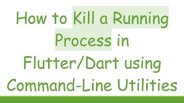 How to Kill a Running Process in Flutter/Dart using Command-Line Utilities