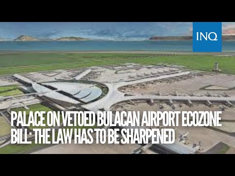 Palace on Marcos’ veto of Bulacan Airport City ecozone bill: Law has to be sharpened