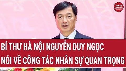 Bí thư Hà Nội Nguyễn Duy Ngọc nói về công tác nhân sự quan trọng