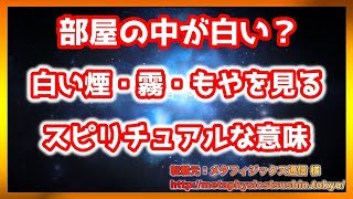 部屋の中が白い？　  白い煙・霧・もやを見る スピリチュアルな意味【スピリチュアル】