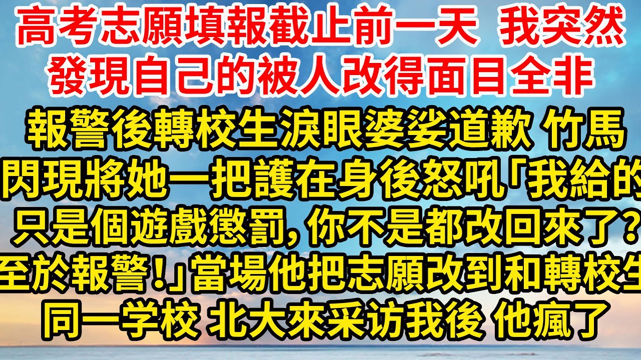 高考志願填報截止前一天，我突然發現自己的被人改得面目全非，報警後轉校生淚眼婆娑道歉，竹馬閃現將她一把護在身後怒吼「我給的，只是個遊戲懲罰，你不是都改回來了？至於報警！」