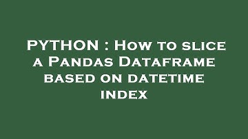 PYTHON : How to slice a Pandas Dataframe based on datetime index