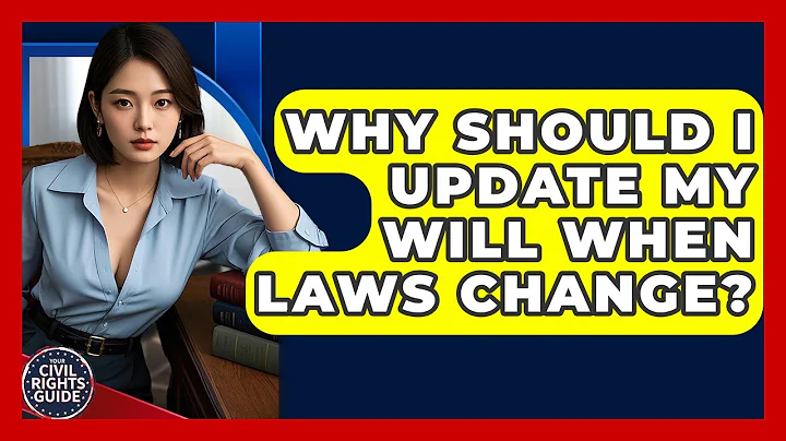 Why Should I Update My Will When Laws Change? - Your Civil Rights Guide
