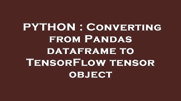 PYTHON : Converting from Pandas dataframe to TensorFlow tensor object