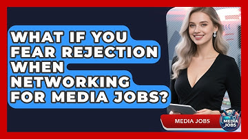 What If You Fear Rejection When Networking For Media Jobs? - Media Jobs