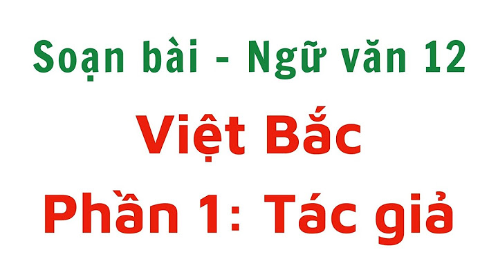 Soạn văn 12 bài việt bắc phần 1 tác giả năm 2024