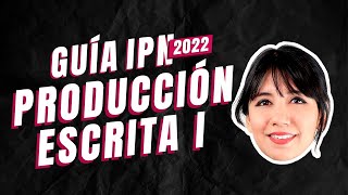 Guía IPN 2022 Producción Escrita Parte I Guía IPN 2022 Producción Escrita Parte I