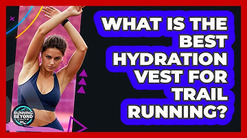 What Is The Best Hydration Vest For Trail Running? - Running Beyond Limits