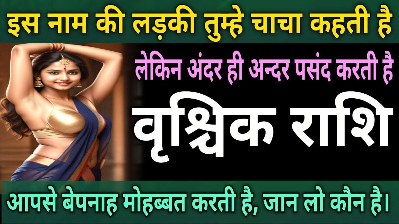 वृश्चिक राशि वालों इस नाम की लडकी तुम्हे चाचा कहती है लेकिन अन्दर ही अन्दर आपको पसंद करती है |