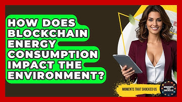 How Does Blockchain Energy Consumption Impact The Environment? - Moments That Shocked Us