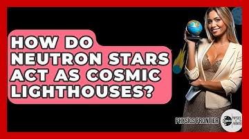 How Do Neutron Stars Act As Cosmic Lighthouses? - Physics Frontier