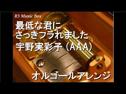 最低な君にさっきフラれました/宇野実彩子 (AAA)【オルゴール】