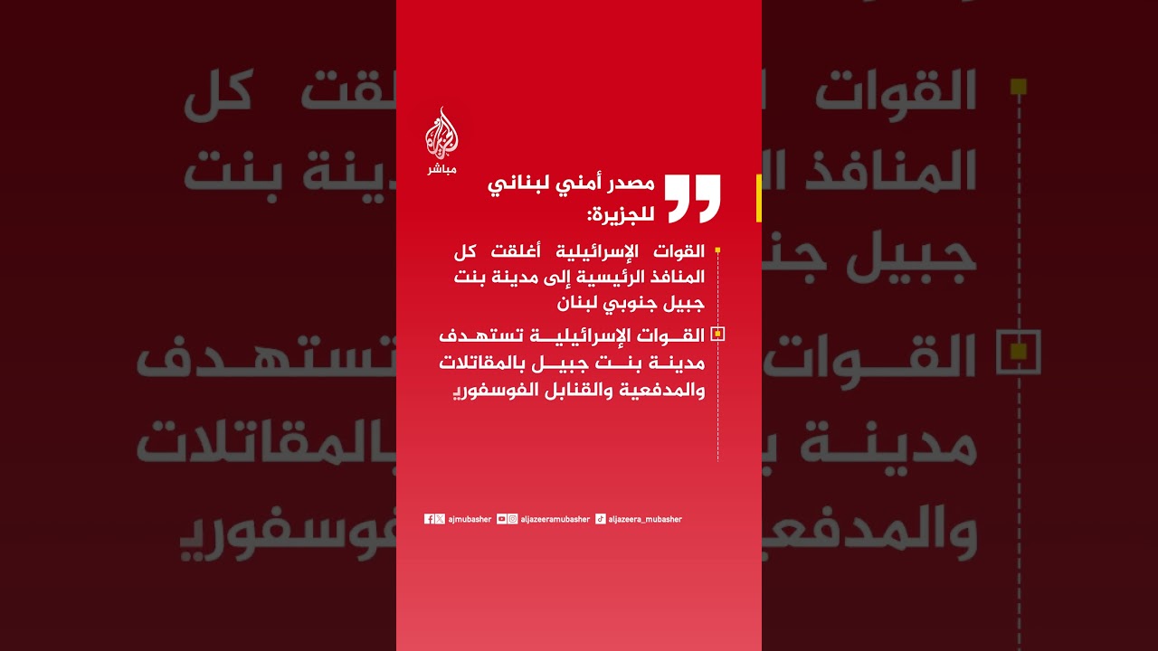 مصدر أمني لبناني للجزيرة:القوات الإسرائيلية أغلقت كل المنافذ الرئيسية إلى مدينة بنت جبيل جنوبي لبنان