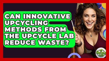 Can Innovative Upcycling Methods from The Upcycle Lab Reduce Waste? - The Upcycle Lab