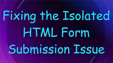 Fixing the Isolated HTML Form Submission Issue