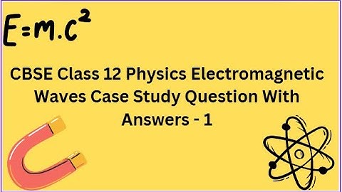 CBSE | Class 12 | Physics | Electromagnetic Waves | Case Study | Question With Answers  - 1