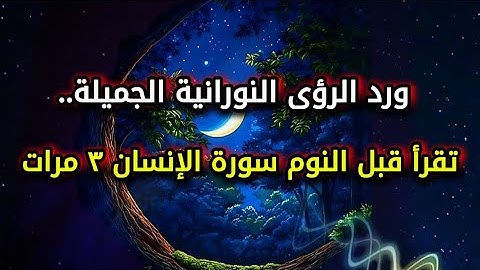 ورد الرؤى النورانية الجميلة.. تقرأ قبل النوم سورة الانسان ٣ مرات