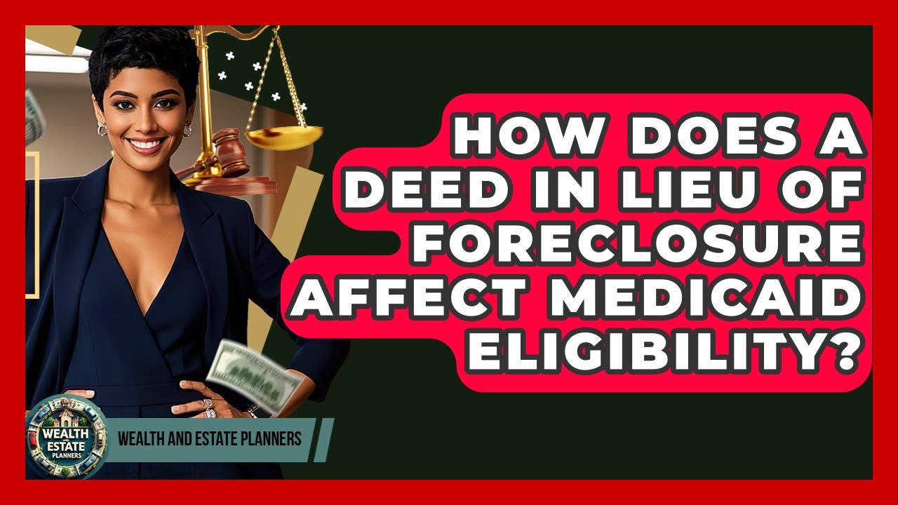 How Does A Deed In Lieu Of Foreclosure Affect Medicaid Eligibility? - Wealth and Estate Planners