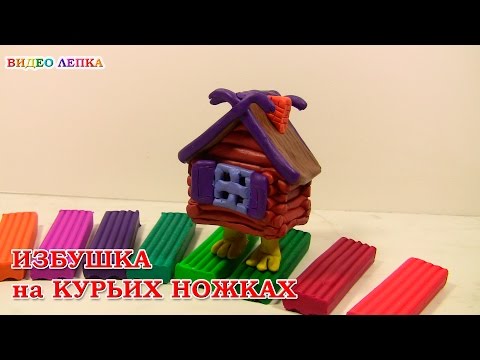 ИЗБУШКА на КУРЬИХ НОЖКАХ - Лепим из пластилина с Видео Лепка