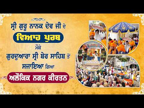 ਸ੍ਰੀ ਗੁਰੂ ਨਾਨਕ ਦੇਵ ਜੀ ਦੇ ਵਿਆਹ ਪੁਰਬ ਮੌਕੇ ਗੁ: ਸ੍ਰੀ ਬੇਰ ਸਾਹਿਬ ਤੋਂ ਸਜਾਇਆ ਗਿਆ ਅਲੌਕਿਕ ਨਗਰ ਕੀਰਤਨ