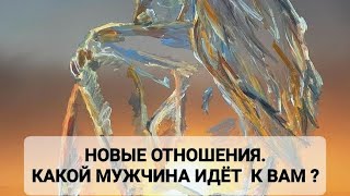 НОВЫЕ ОТНОШЕНИЯ. КАКОЙ МУЖЧИНА ИДЁТ К ВАМ ?