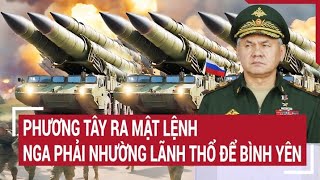 Điểm nóng thế giới: Phương Tây ra mật lệnh Nga phải nhường lãnh thổ để bình yên