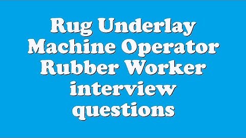 Rug Underlay Machine Operator Rubber Worker interview questions