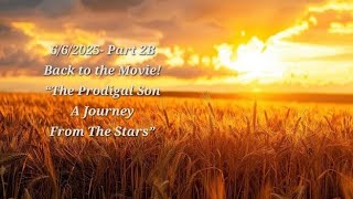 6/6/2025 - Part 2B - Back to the Movie! “The Prodigal Son A Journey From The Stars”