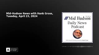 Mid-Hudson News with Hank Gross, Tuesday, April 23, 2024