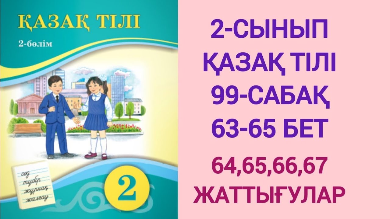 2-СЫНЫП | ҚАЗАҚ ТІЛІ | 99-САБАҚ | 63-65 БЕТ | 64,65,66,67-ЖАТТЫҒУЛАР