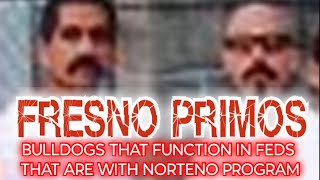 FRESNO PRIMOS...BULLDOGS IN FEDERAL PRISONS THAT FUNCTION WITH THE NORTENO PROGRAM